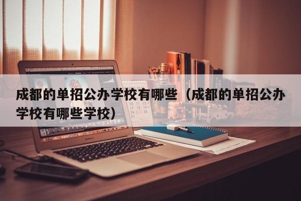 成都的单招公办学校有哪些(成都的单招公办学校有哪些学校)