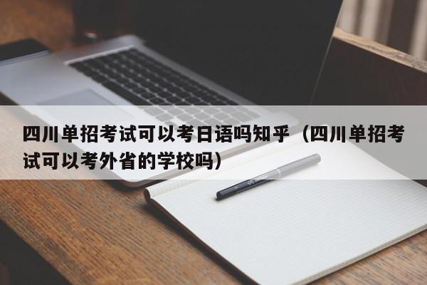 四川单招考试可以考日语吗知乎(四川单招考试可以考外省的学校吗)