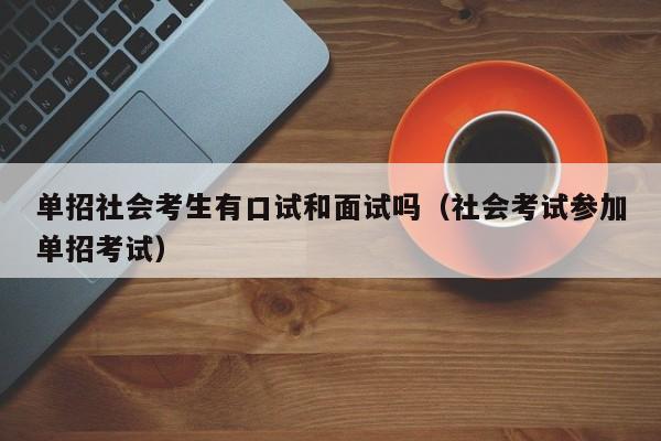 单招社会考生有口试和面试吗(社会考试参加单招考试)