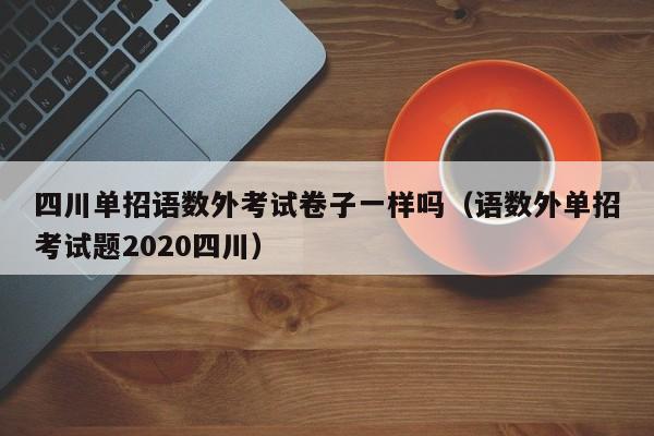四川单招语数外考试卷子一样吗(语数外单招考试题2020四川)