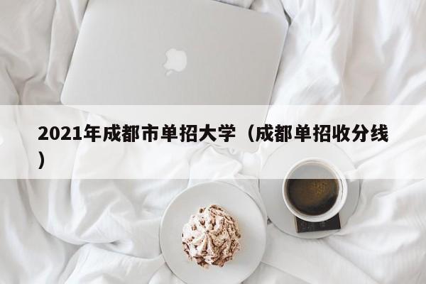 2021年成都市单招大学(成都单招收分线)