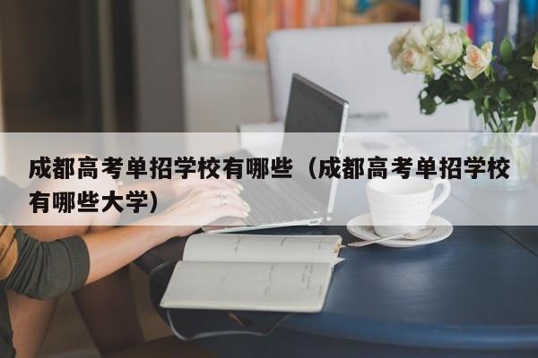 成都高考单招学校有哪些(成都高考单招学校有哪些大学)