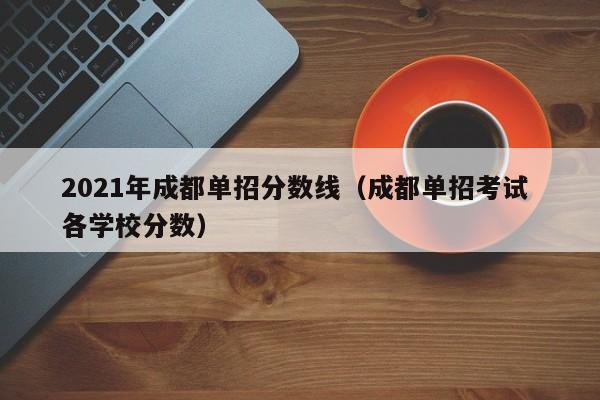 2021年成都单招分数线(成都单招考试 各学校分数)