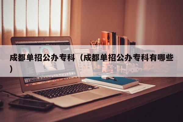 成都单招公办专科(成都单招公办专科有哪些)