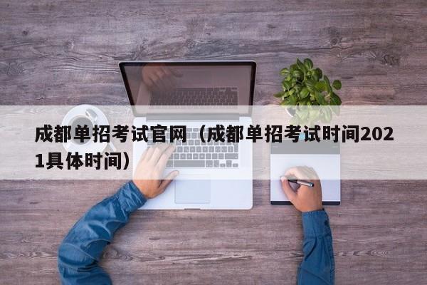 成都单招考试官网(成都单招考试时间2021具体时间)