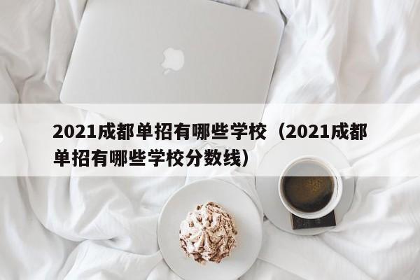 2021成都单招有哪些学校(2021成都单招有哪些学校分数线)