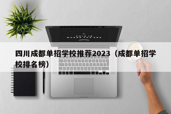 四川成都单招学校推荐2023(成都单招学校排名榜)