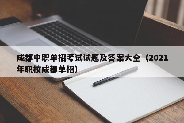 成都中职单招考试试题及答案大全(2021年职校成都单招)