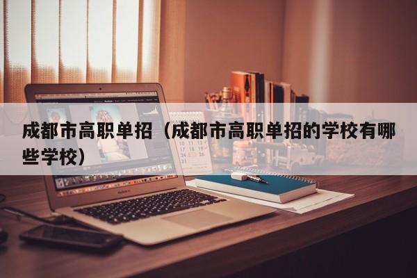 成都市高职单招(成都市高职单招的学校有哪些学校)