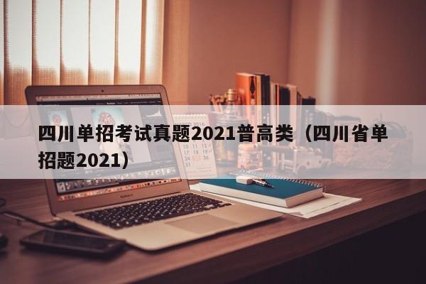 四川单招考试真题2021普高类(四川省单招题2021)