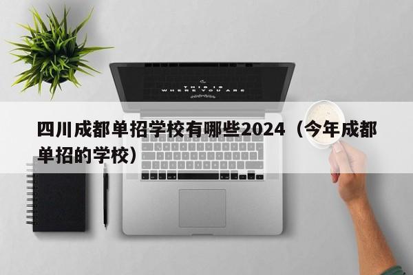 四川成都单招学校有哪些2024(今年成都单招的学校)