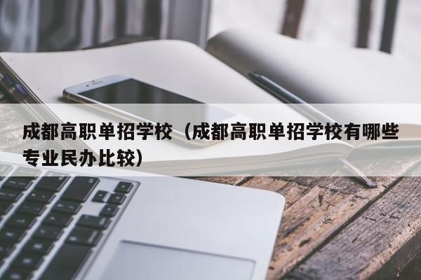 成都高职单招学校(成都高职单招学校有哪些专业民办比较)