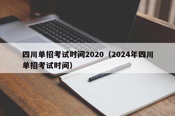 四川单招考试时间2020(2024年四川单招考试时间)