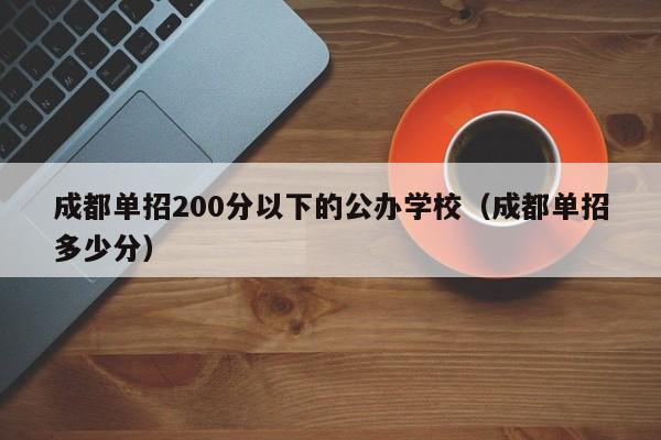 成都单招200分以下的公办学校(成都单招多少分)
