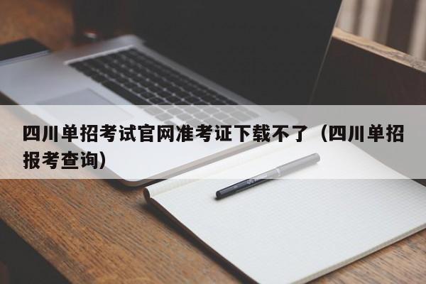 四川单招考试官网准考证下载不了(四川单招报考查询)