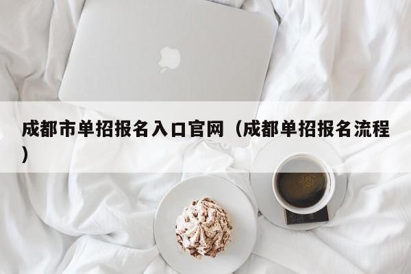 成都市单招报名入口官网(成都单招报名流程)