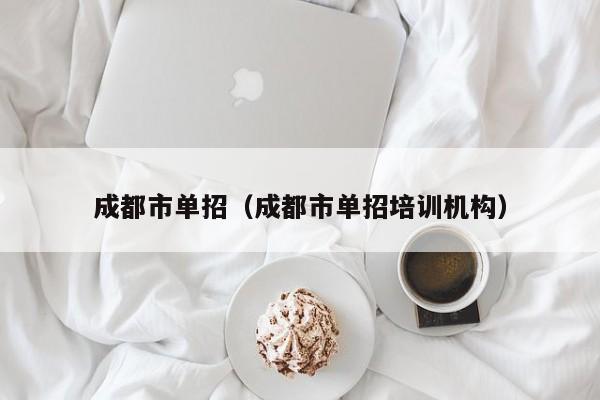 成都市单招(成都市单招培训机构)