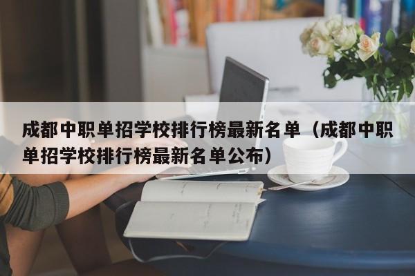 成都中职单招学校排行榜最新名单(成都中职单招学校排行榜最新名单公布)