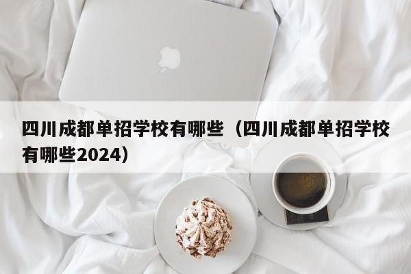 四川成都单招学校有哪些(四川成都单招学校有哪些2024)
