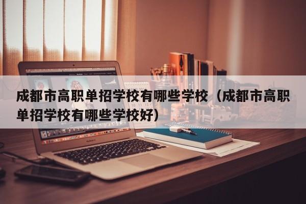 成都市高职单招学校有哪些学校(成都市高职单招学校有哪些学校好)