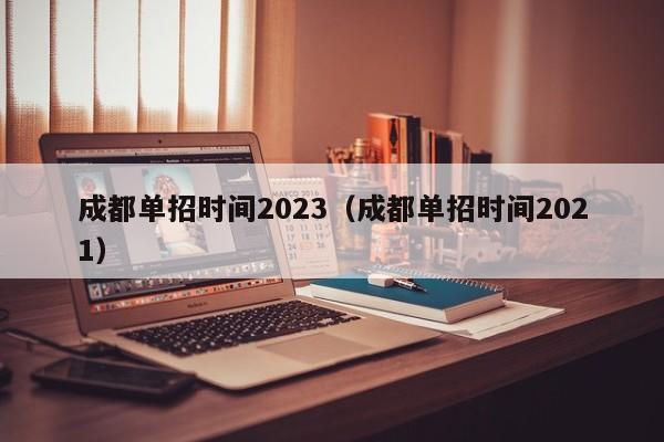 成都单招时间2023(成都单招时间2021)