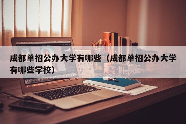 成都单招公办大学有哪些(成都单招公办大学有哪些学校)