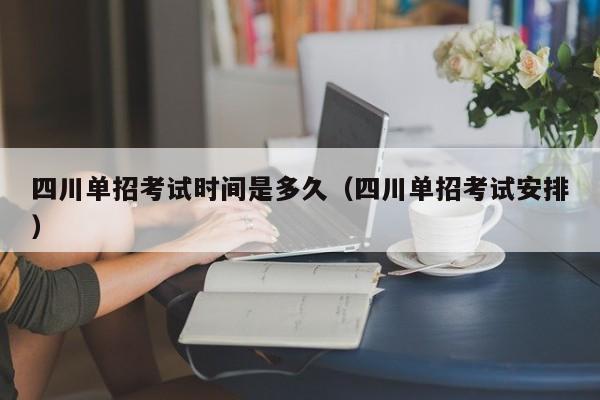 四川单招考试时间是多久(四川单招考试安排)