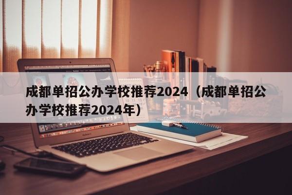成都单招公办学校推荐2024(成都单招公办学校推荐2024年)
