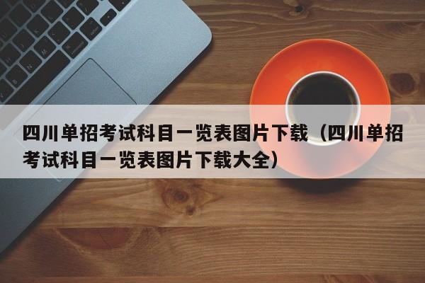 四川单招考试科目一览表图片下载(四川单招考试科目一览表图片下载大全)