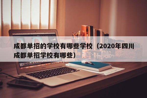 成都单招的学校有哪些学校(2020年四川成都单招学校有哪些)