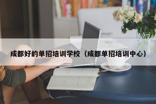 成都好的单招培训学校(成都单招培训中心)