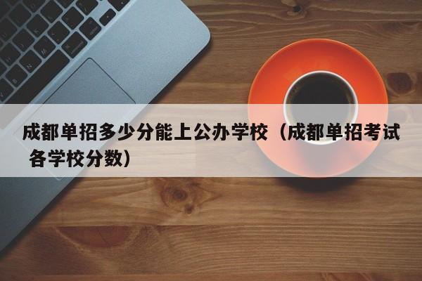 成都单招多少分能上公办学校(成都单招考试 各学校分数)