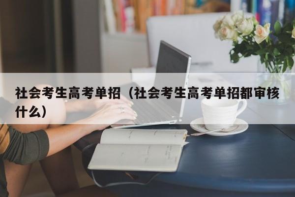 社会考生高考单招(社会考生高考单招都审核什么)
