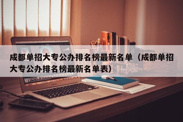 成都单招大专公办排名榜最新名单(成都单招大专公办排名榜最新名单表)