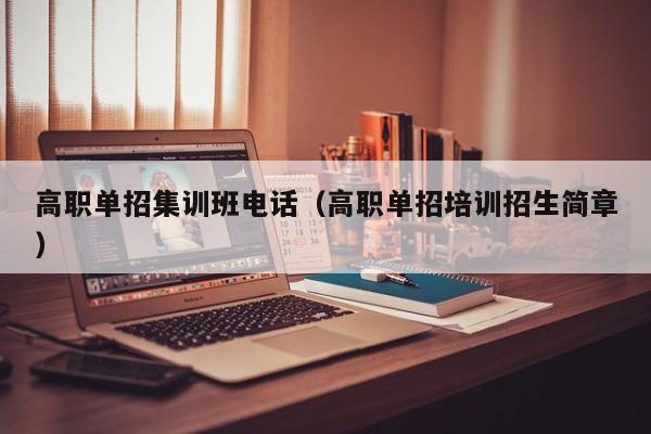 高职单招集训班电话(高职单招培训招生简章)