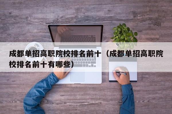 成都单招高职院校排名前十(成都单招高职院校排名前十有哪些)