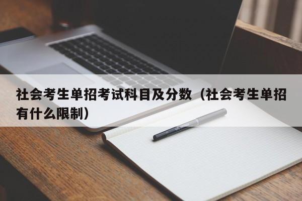 社会考生单招考试科目及分数(社会考生单招有什么限制)