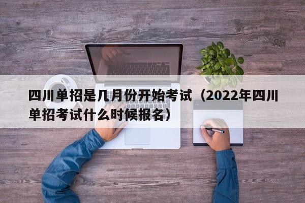 四川单招是几月份开始考试(2022年四川单招考试什么时候报名)