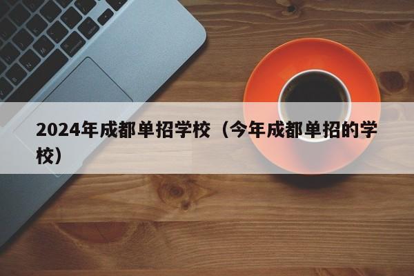 2024年成都单招学校(今年成都单招的学校)