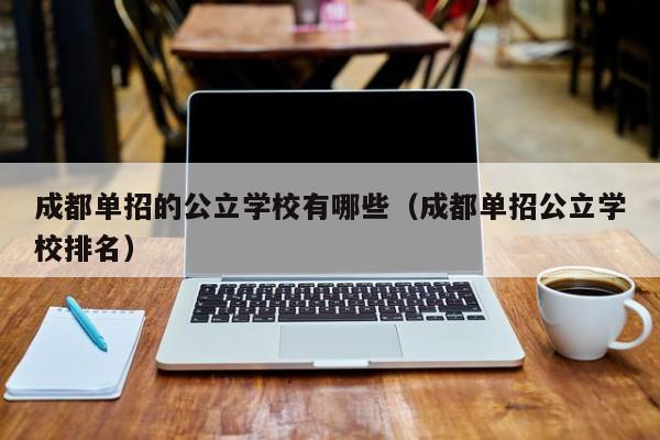 成都单招的公立学校有哪些(成都单招公立学校排名)