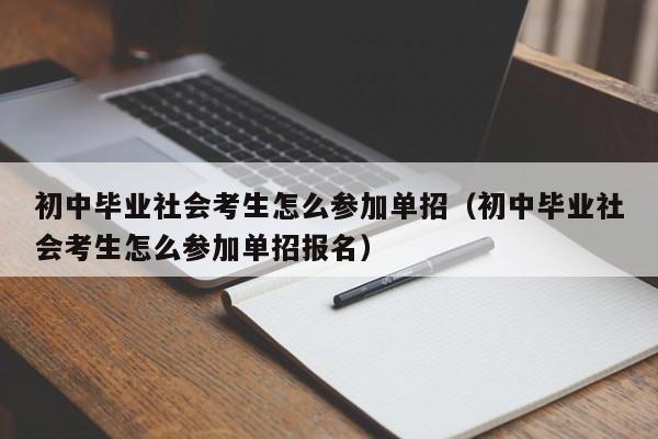 初中毕业社会考生怎么参加单招(初中毕业社会考生怎么参加单招报名)
