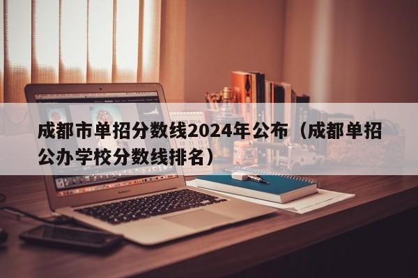 成都市单招分数线2024年公布(成都单招公办学校分数线排名)