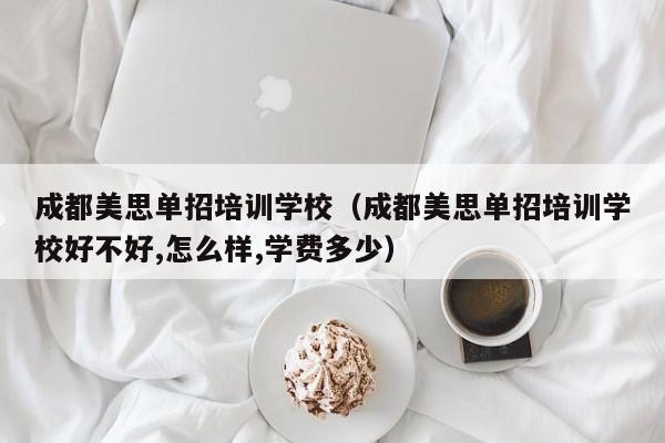 成都美思单招培训学校(成都美思单招培训学校好不好,怎么样,学费多少)