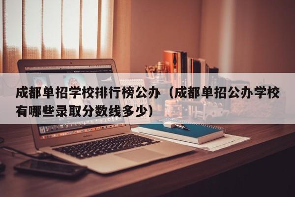 成都单招学校排行榜公办(成都单招公办学校有哪些录取分数线多少)