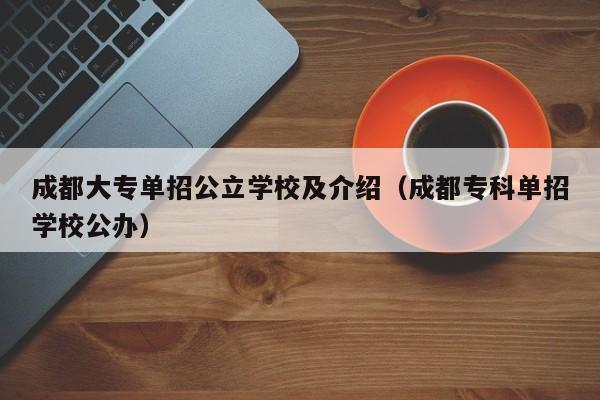 成都大专单招公立学校及介绍(成都专科单招学校公办)