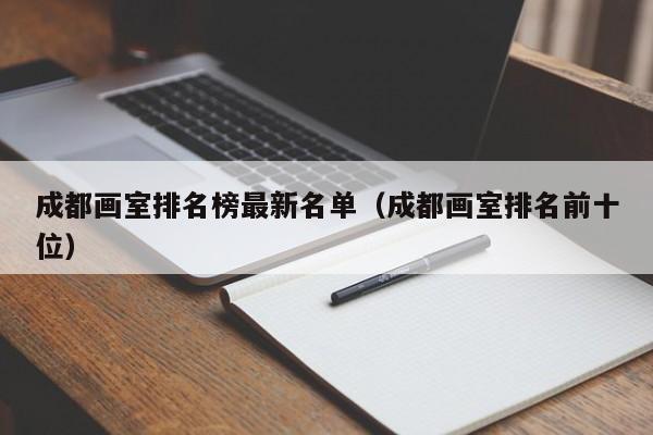 成都画室排名榜最新名单(成都画室排名前十位)