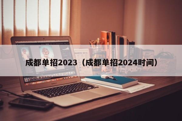 成都单招2023(成都单招2024时间)