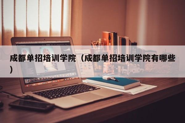 成都单招培训学院(成都单招培训学院有哪些)
