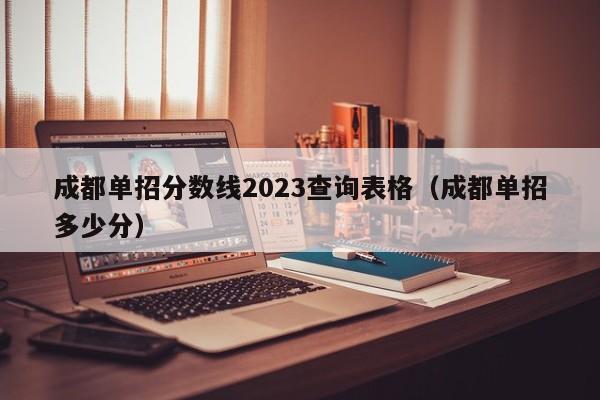 成都单招分数线2023查询表格(成都单招多少分)