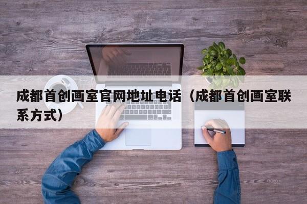 成都首创画室官网地址电话(成都首创画室联系方式)